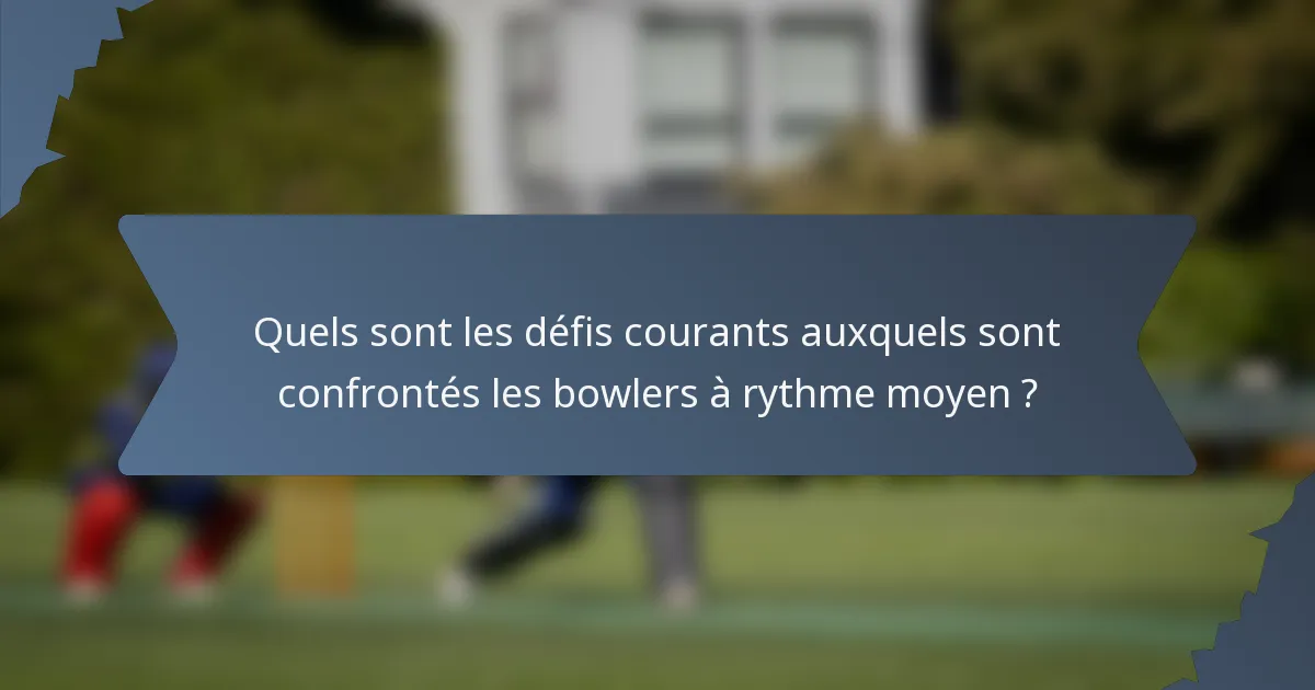 Quels sont les défis courants auxquels sont confrontés les bowlers à rythme moyen ?