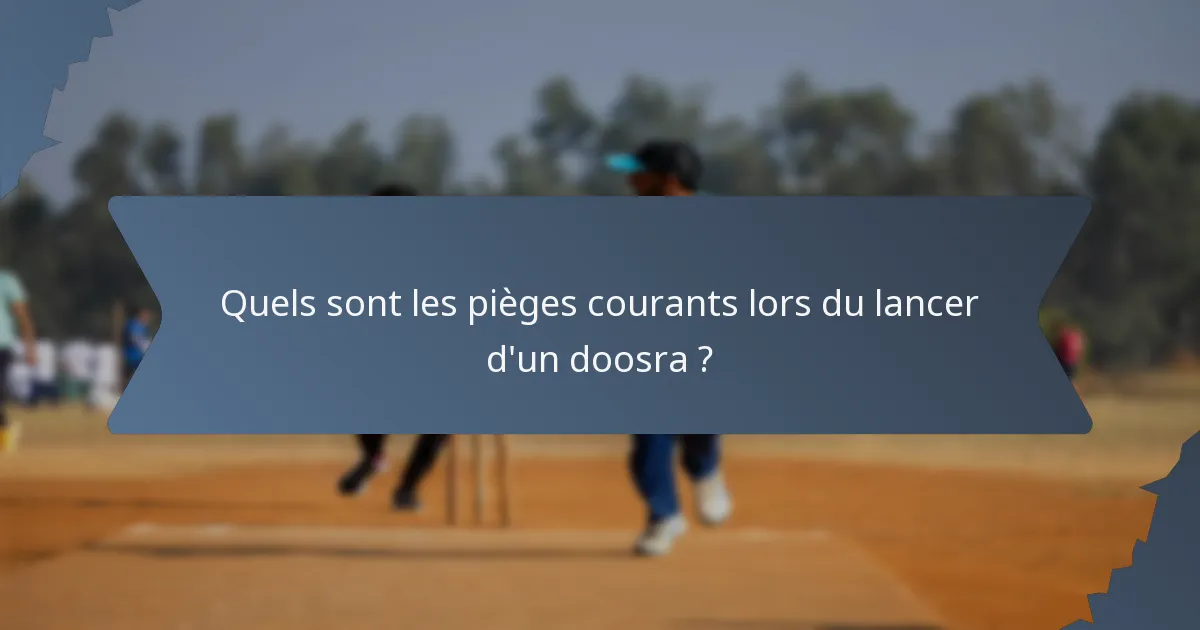 Quels sont les pièges courants lors du lancer d'un doosra ?