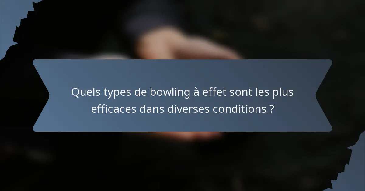 Quels types de bowling à effet sont les plus efficaces dans diverses conditions ?